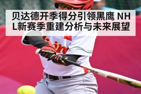 贝达德开季得分引领黑鹰 NHL新赛季重建分析与未来展望