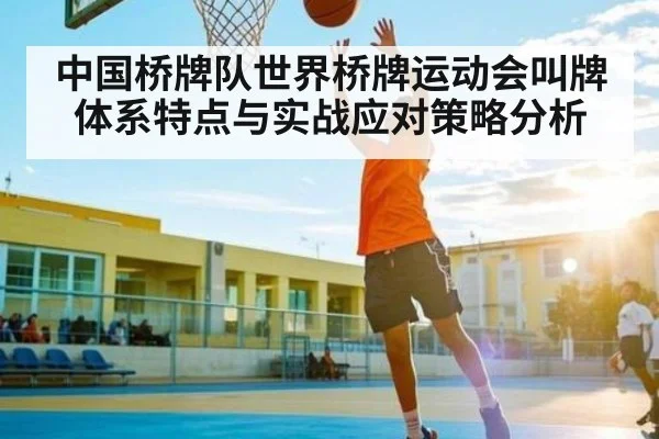 中国桥牌队世界桥牌运动会叫牌体系特点与实战应对策略分析